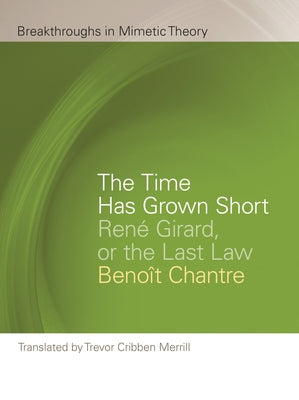 The Time Has Grown Short: René Girard, or the Last Law by Chantre, Beno&#238;t