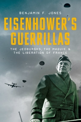 Eisenhower's Guerrillas: The Jedburghs, the Maquis, and the Liberation of France by Jones, Benjamin F.