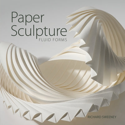 Paper Sculpture: Fluid Forms by Sweeney, Richard