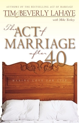 The Act of Marriage After 40: Making Love for Life by LaHaye, Tim