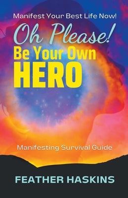 Oh Please Be Your Own Hero: Manifesting Survival Guide by Haskins, Feather