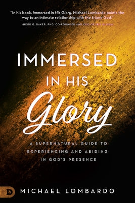 Immersed in His Glory: A Supernatural Guide to Experiencing and Abiding in God's Presence by Lombardo, Michael