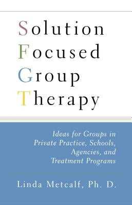 Solution Focused Group Therapy: Ideas for Groups in Private Practise, Schools, by Metcalf, Linda