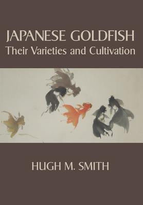 Japanese Goldfish: Their Varieties and Cultivation by Smith, Hugh M.