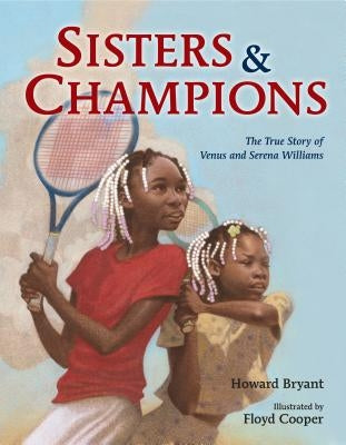 Sisters and Champions: The True Story of Venus and Serena Williams by Bryant, Howard