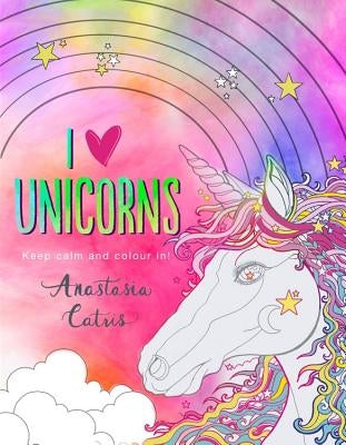 I Heart Unicorns: Keep Calm and Colour In! by Catris, Anastasia