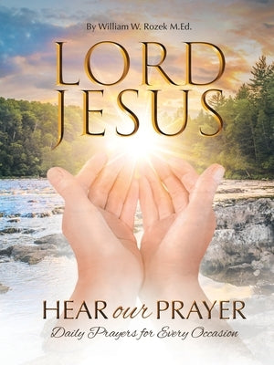 Lord Jesus, Hear Our Prayer: Daily Prayers for Every Occasion by Rozek M. Ed, William W.