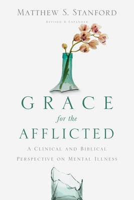 Grace for the Afflicted: A Clinical and Biblical Perspective on Mental Illness by Stanford, Matthew S.