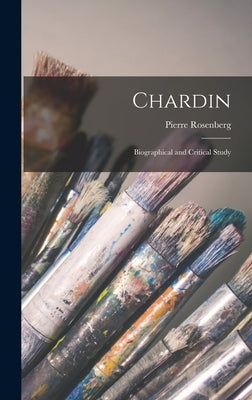 Chardin: Biographical and Critical Study by Rosenberg, Pierre