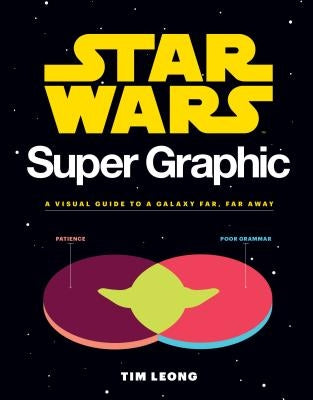 Star Wars Super Graphic: A Visual Guide to a Galaxy Far, Far Away (Star Wars Book, Movie Accompaniment, Book about Movies) by Leong, Tim