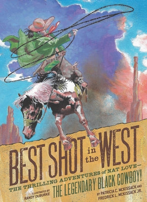 Best Shot in the West: The Thrilling Adventures of Nat Love--The Legendary Black Cowboy! by Duburke, Randy