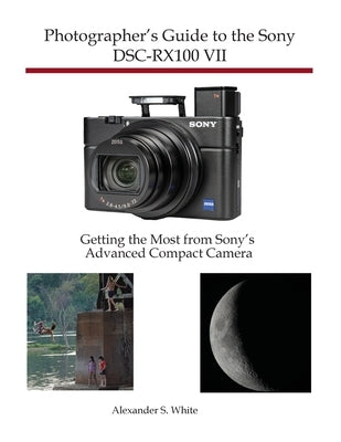 Photographer's Guide to the Sony DSC-RX100 VII: Getting the Most from Sony's Advanced Compact Camera by White, Alexander S.