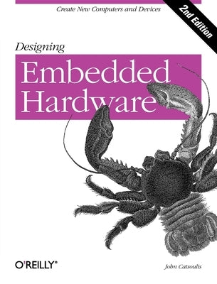 Designing Embedded Hardware: Create New Computers and Devices by Catsoulis, John