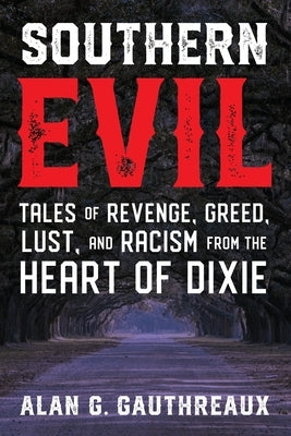 Southern Evil: Tales of Revenge, Greed, Lust, and Racism from the Heart of Dixie by Gauthreaux, Alan G.