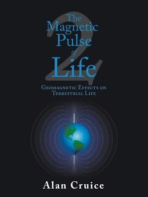 The Magnetic Pulse of Life: Geomagnetic Effects on Terrestrial Life by Cruice, Alan