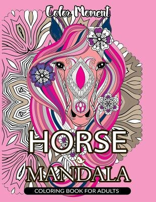 Color Moment: Horse Mandala Coloring Book for Adults: Horse Line Art with Mandala Patterns for Relaxation by Horse Coloring Book