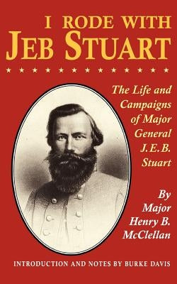 I Rode with Jeb Stuart: The Life and Campaigns of Major General J. E. B. Stuart by McClellan, H. B.