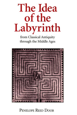 The Idea of the Labyrinth from Classical Antiquity Through the Middle Ages by Doob, Penelope Reed