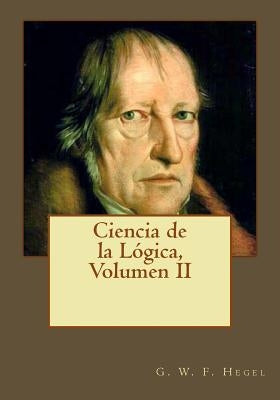 Ciencia de la Lógica, Volumen II by Gouveia, Andrea
