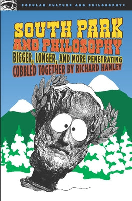 South Park and Philosophy: Bigger, Longer, and More Penetrating by Hanley, Richard