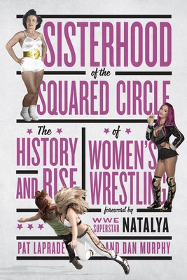 Sisterhood of the Squared Circle: The History and Rise of Women's Wrestling by Laprade, Pat