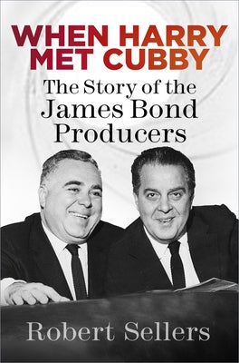 When Harry Met Cubby: The Story of the James Bond Producers by Sellers, Robert