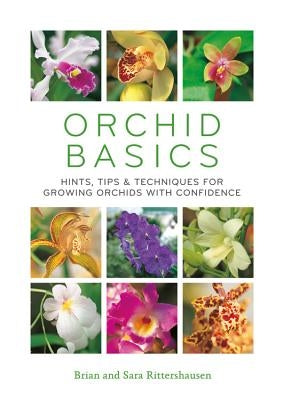 Orchid Basics: Hints, Tips & Techniques to Growing Orchids with Confidence by Rittershausen, Sara