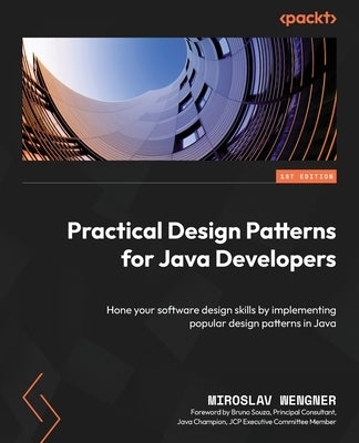 Practical Design Patterns for Java Developers: Hone your software design skills by implementing popular design patterns in Java by Wengner, Miroslav