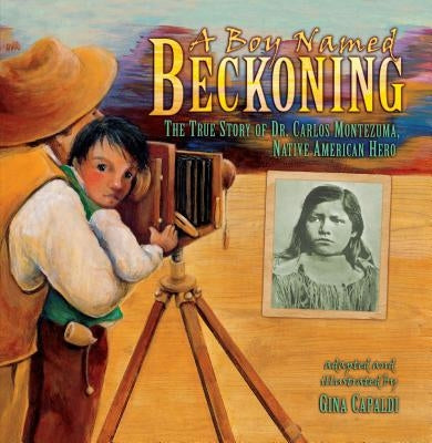 A Boy Named Beckoning: The True Story of Dr. Carlos Montezuma, Native American Hero by Capaldi, Gina