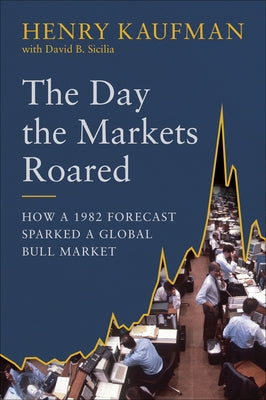 The Day the Markets Roared: How a 1982 Forecast Sparked a Global Bull Market by Kaufman, Henry