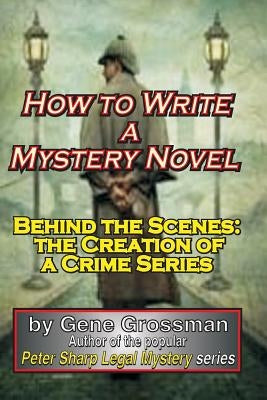 How to Write a Mystery Novel: Behind the Scenes: the Creation of a Crime Series by Grossman, Gene