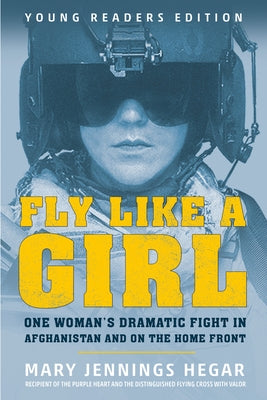 Fly Like a Girl: One Woman's Dramatic Fight in Afghanistan and on the Home Front by Hegar, Mary Jennings