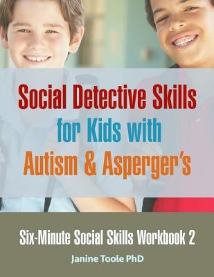 Six-Minute Social Skills Workbook 2: Social Detective Skills for Kids with Autism & Asperger's by Toole, Janine