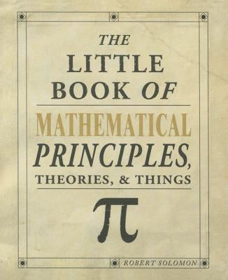 The Little Book of Mathematical Principles, Theories & Things by Solomon, Robert