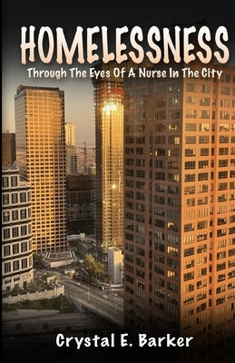 Homelessness Through The Eyes Of A Nurse In The City by Barker, Crystal E.