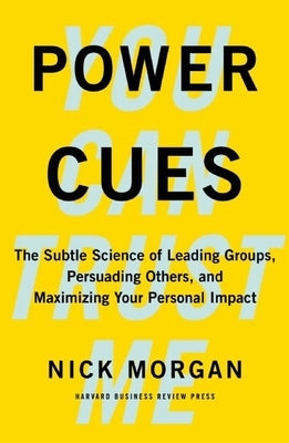 Power Cues: The Subtle Science of Leading Groups, Persuading Others, and Maximizing Your Personal Impact by Morgan, Nick