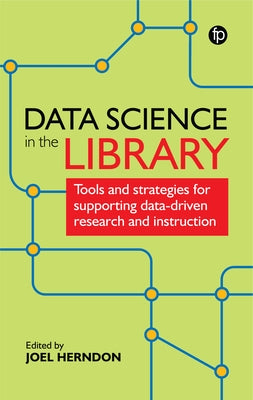 Data Science in the Library: Tools and Strategies for Supporting Data-Driven Research and Instruction by Herndon, Joel