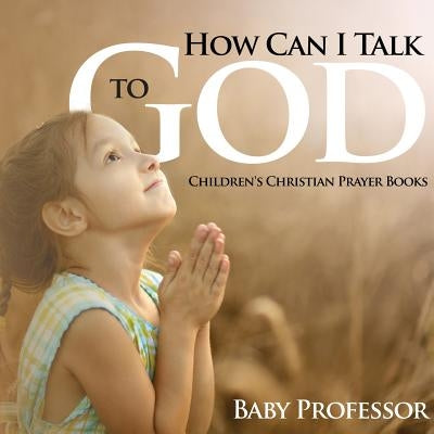 How Can I Talk to God? - Children's Christian Prayer Books by Baby Professor