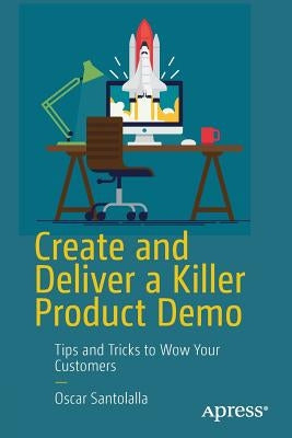 Create and Deliver a Killer Product Demo: Tips and Tricks to Wow Your Customers by Santolalla, Oscar