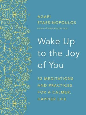 Wake Up to the Joy of You: 52 Meditations and Practices for a Calmer, Happier Life by Stassinopoulos, Agapi