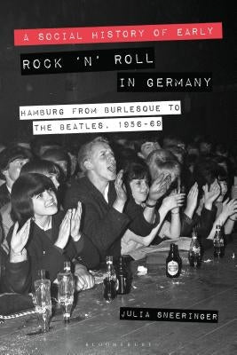 A Social History of Early Rock 'n' Roll in Germany: Hamburg from Burlesque to the Beatles, 1956-69 by Sneeringer, Julia