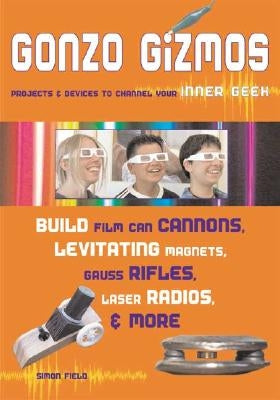 Gonzo Gizmos: Projects & Devices to Channel Your Inner Geek by Field, Simon Quellen