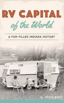 RV Capital of the World: A Fun-Filled Indiana History by Hesselbart, Al