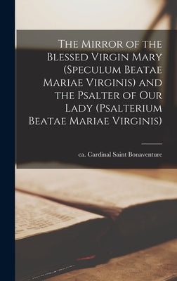 The Mirror of the Blessed Virgin Mary (Speculum Beatae Mariae Virginis) and the Psalter of Our Lady (Psalterium Beatae Mariae Virginis) by Bonaventure, Saint Cardinal