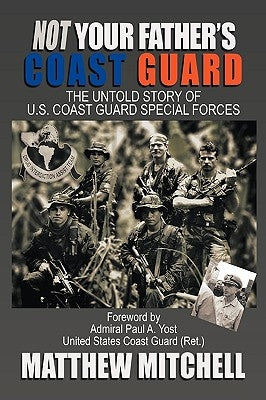 Not Your Father's Coast Guard: The Untold Story of U.S. Coast Guard Special Forces by Mitchell, Matthew