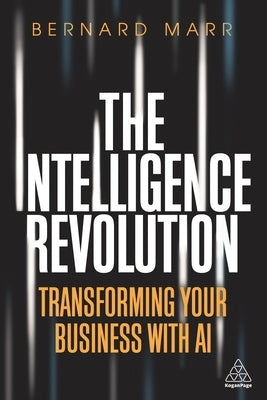 The Intelligence Revolution: Transforming Your Business with AI by Marr, Bernard