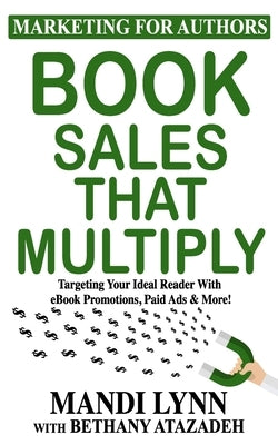 Book Sales That Multiply: Targeting Your Ideal Reader With eBook Promotions, Paid Ads & More! by Atazadeh, Bethany