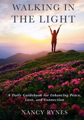 Walking in the Light: A Daily Guidebook for Enhancing Peace, Love, and Connection by Rynes, Nancy