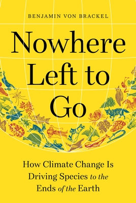 Nowhere Left to Go: How Climate Change Is Driving Species to the Ends of the Earth by Von Brackel, Benjamin