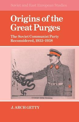 Origins of the Great Purges: The Soviet Communist Party Reconsidered, 1933-1938 by Getty, John Archibald